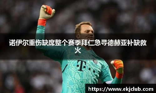 诺伊尔重伤缺席整个赛季拜仁急寻德赫亚补缺救火